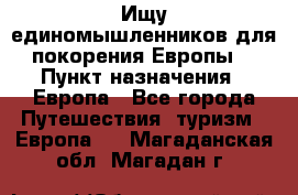 Ищу единомышленников для покорения Европы. › Пункт назначения ­ Европа - Все города Путешествия, туризм » Европа   . Магаданская обл.,Магадан г.